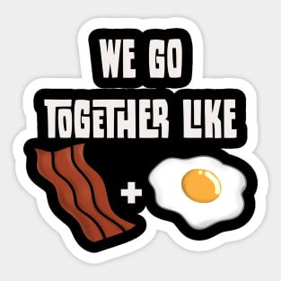 We go together like Bacon and Egg Sticker